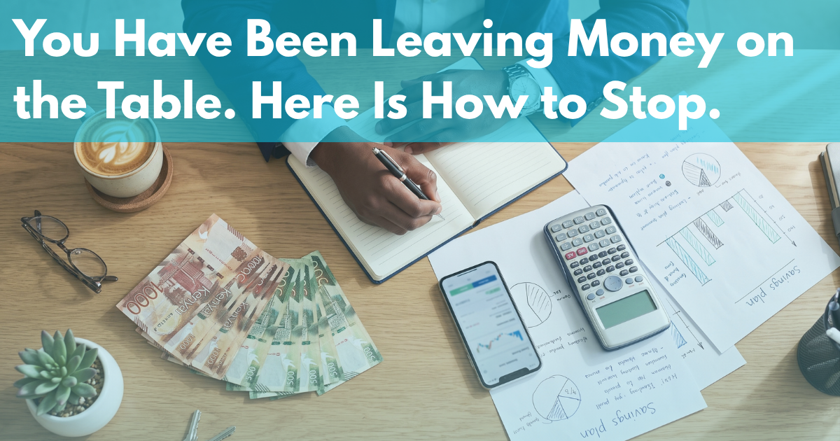 You Have Been Leaving Money on the Table. Here Is How to Stop.